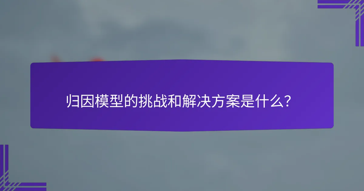 归因模型的挑战和解决方案是什么?
