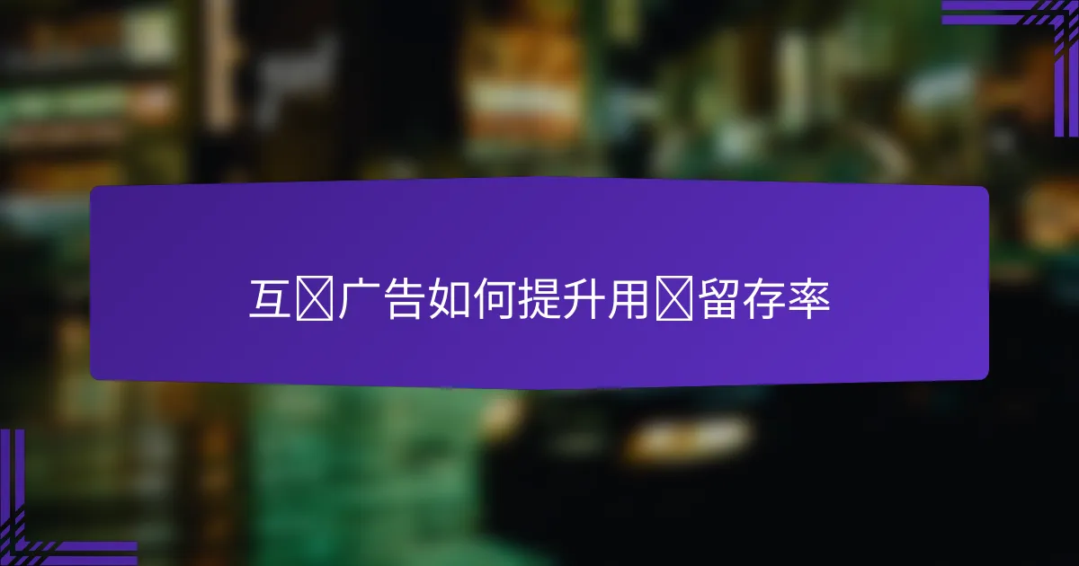 互动广告如何提升用户留存率