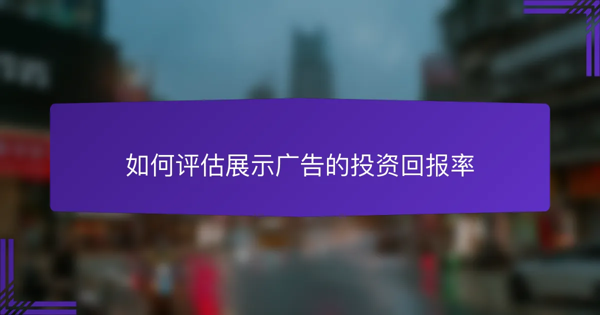 如何评估展示广告的投资回报率