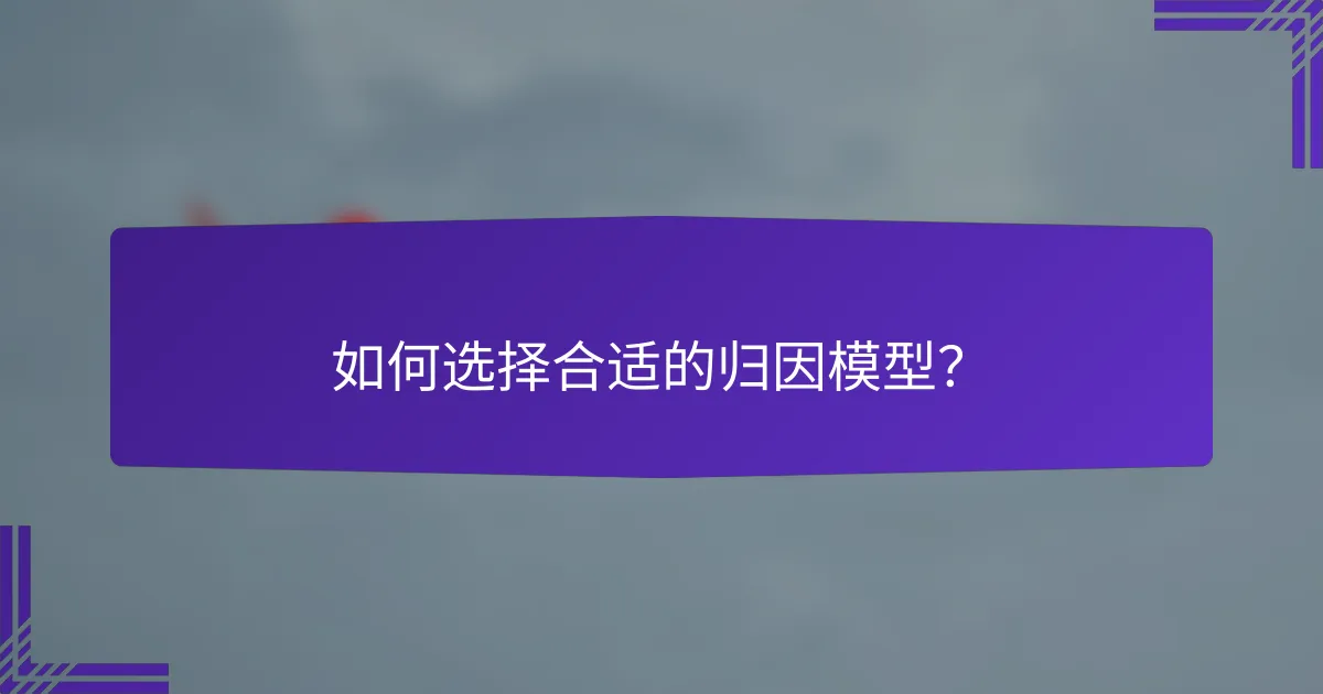 如何选择合适的归因模型?