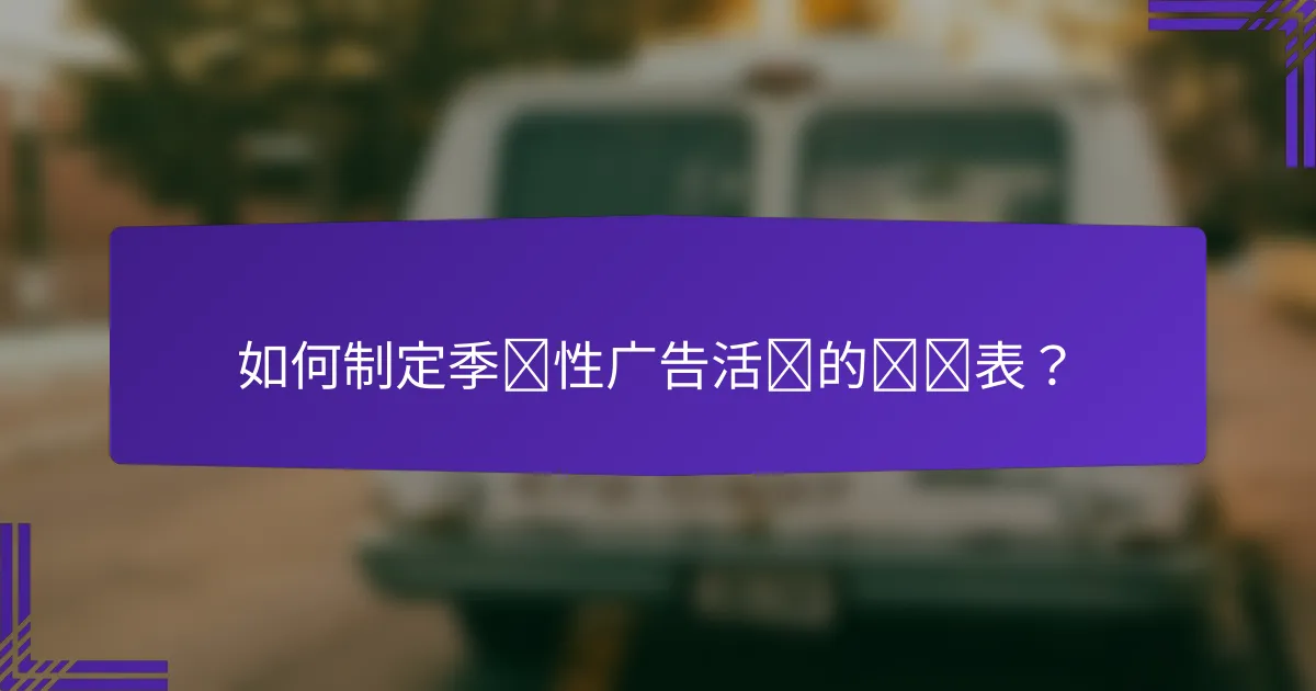 如何制定季节性广告活动的时间表？