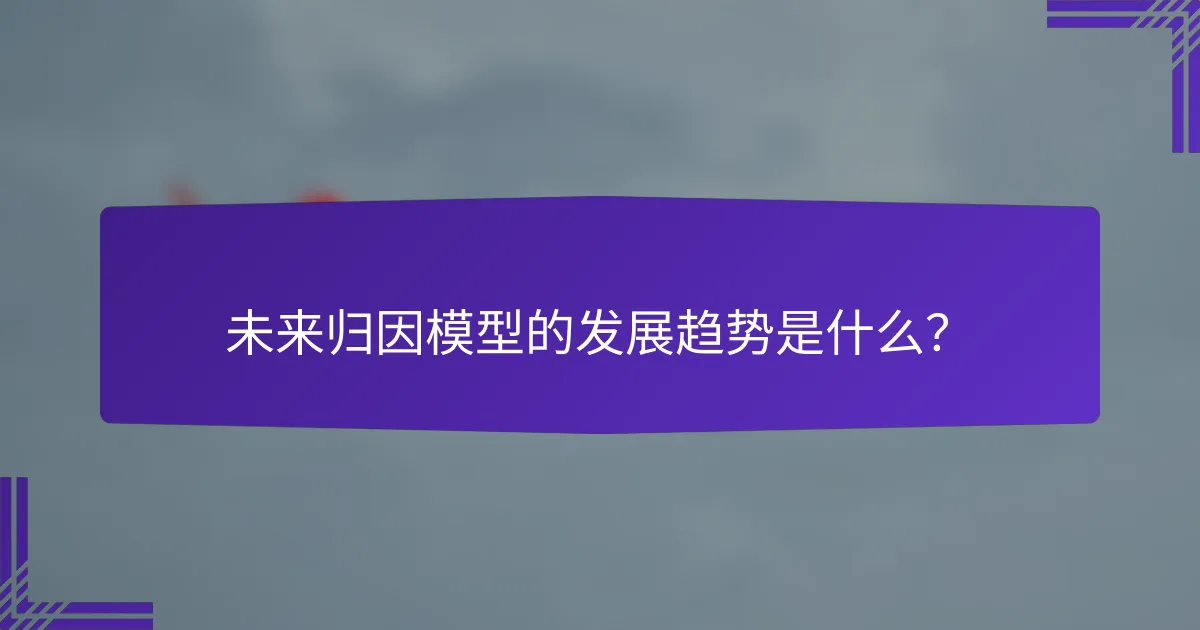未来归因模型的发展趋势是什么?