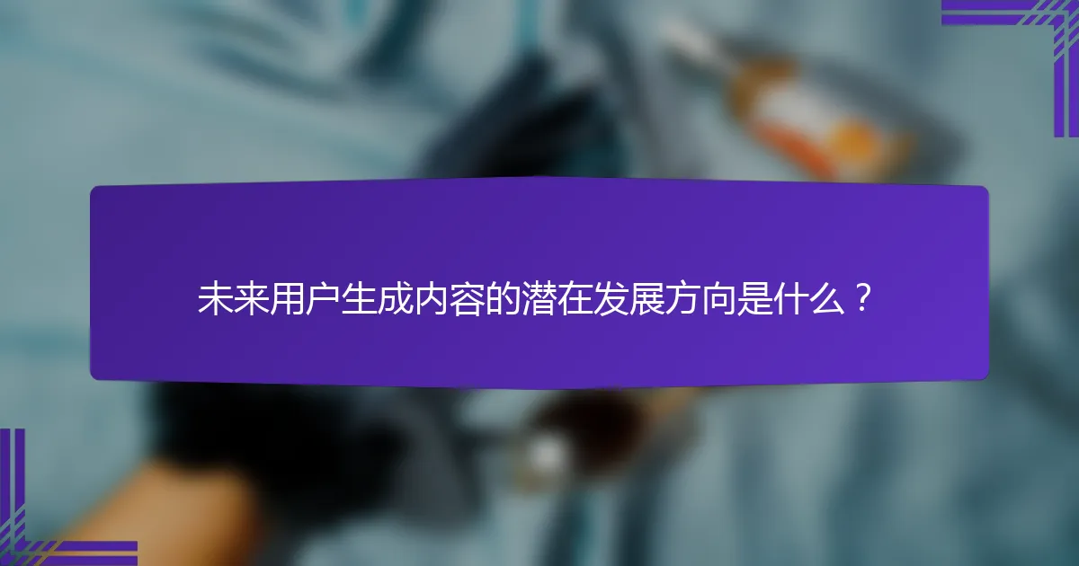 未来用户生成内容的潜在发展方向是什么？